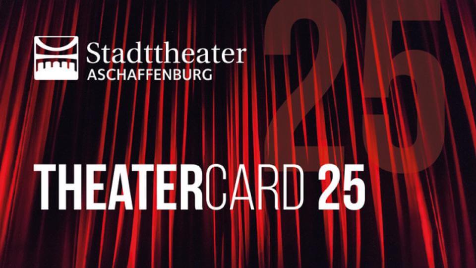 Stadttheater Aschaffenburg - Unsere Theatercard 25 für Ihren Vorteil!